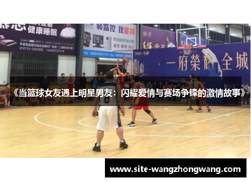 《当篮球女友遇上明星男友：闪耀爱情与赛场争锋的激情故事》
