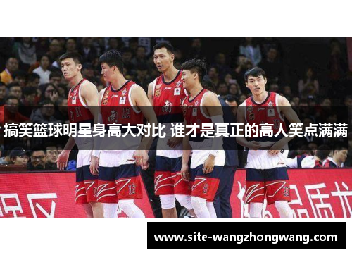 搞笑篮球明星身高大对比 谁才是真正的高人笑点满满