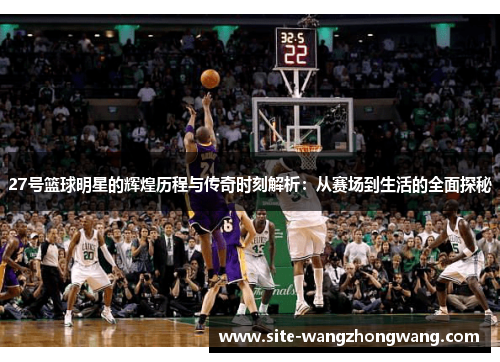 27号篮球明星的辉煌历程与传奇时刻解析：从赛场到生活的全面探秘