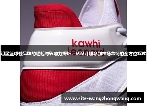 明星篮球鞋品牌的崛起与影响力探析：从设计理念到市场营销的全方位解读