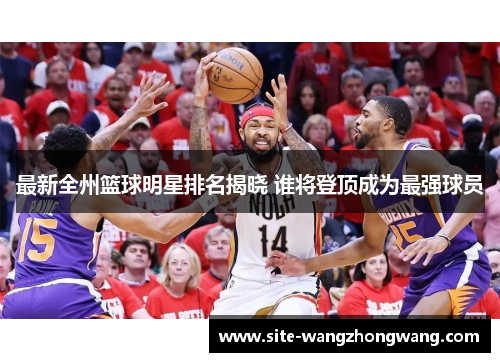 最新全州篮球明星排名揭晓 谁将登顶成为最强球员