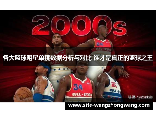 各大篮球明星单挑数据分析与对比 谁才是真正的篮球之王