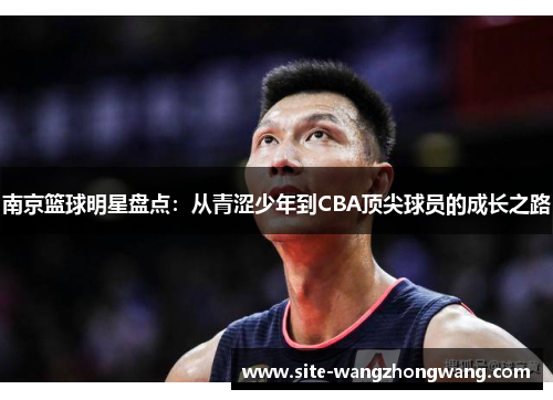 南京篮球明星盘点：从青涩少年到CBA顶尖球员的成长之路