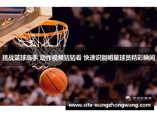 挑战篮球高手 动作视频猜猜看 快速识别明星球员精彩瞬间