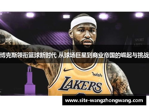 博克斯领衔篮球新时代 从球场巨星到商业帝国的崛起与挑战