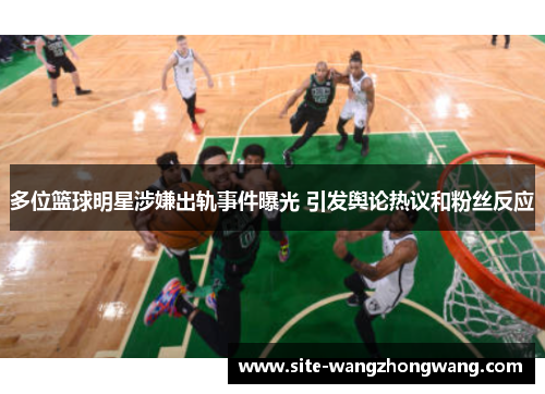 多位篮球明星涉嫌出轨事件曝光 引发舆论热议和粉丝反应