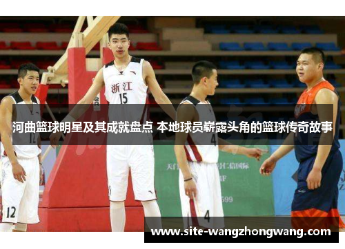 河曲篮球明星及其成就盘点 本地球员崭露头角的篮球传奇故事