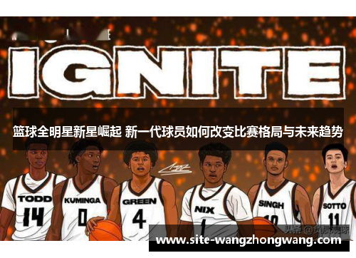 篮球全明星新星崛起 新一代球员如何改变比赛格局与未来趋势