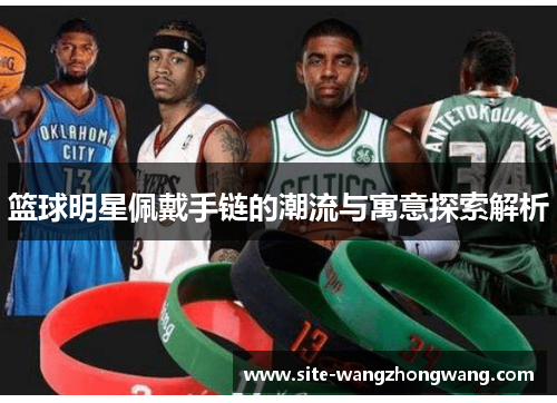 篮球明星佩戴手链的潮流与寓意探索解析
