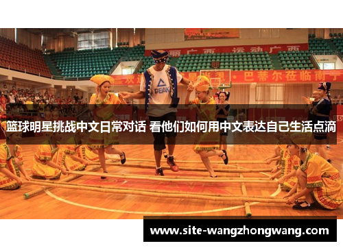 篮球明星挑战中文日常对话 看他们如何用中文表达自己生活点滴