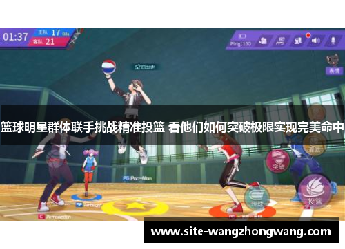篮球明星群体联手挑战精准投篮 看他们如何突破极限实现完美命中