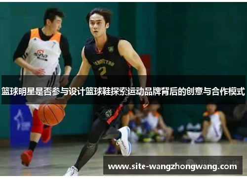 篮球明星是否参与设计篮球鞋探索运动品牌背后的创意与合作模式