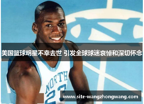 美国篮球明星不幸去世 引发全球球迷哀悼和深切怀念