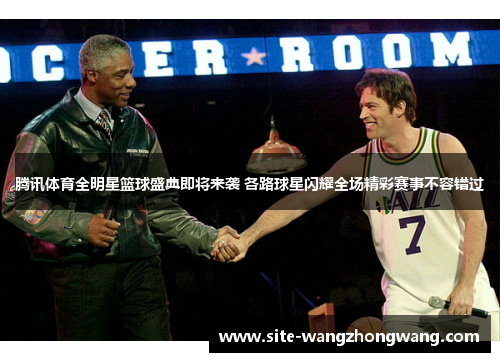 腾讯体育全明星篮球盛典即将来袭 各路球星闪耀全场精彩赛事不容错过