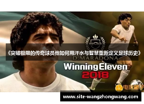 《突破极限的传奇球员他如何用汗水与智慧重新定义足球历史》