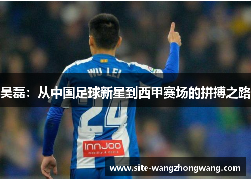 吴磊：从中国足球新星到西甲赛场的拼搏之路