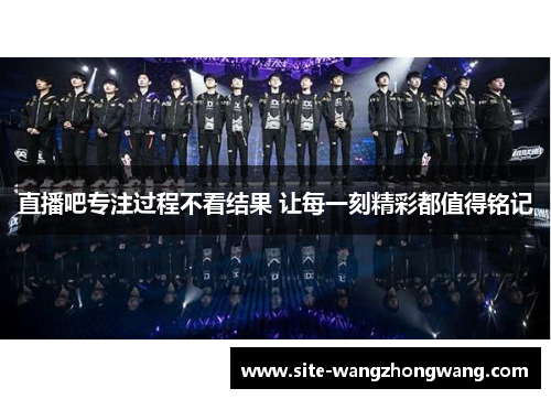 直播吧专注过程不看结果 让每一刻精彩都值得铭记