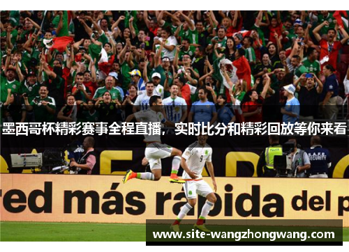 墨西哥杯精彩赛事全程直播，实时比分和精彩回放等你来看